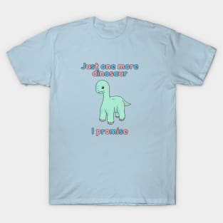 Just one more dinosaur I promise T-Shirt